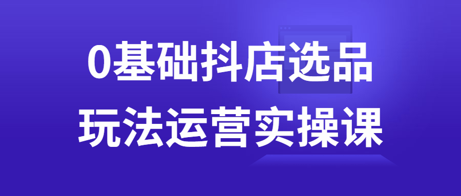 0基础抖店选品玩法运营实操课 配图01