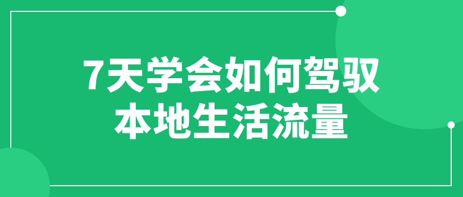 7天学会如何驾驭本地生活流量 配图01