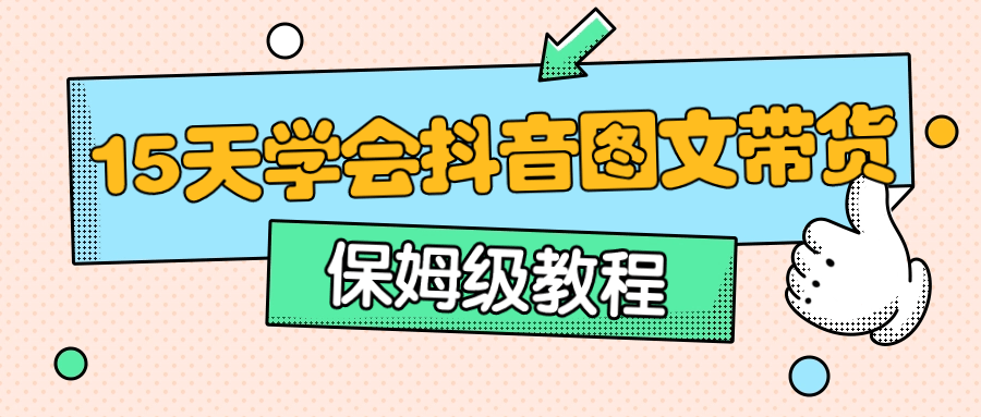 保姆级15天学会抖音图文带货 配图01