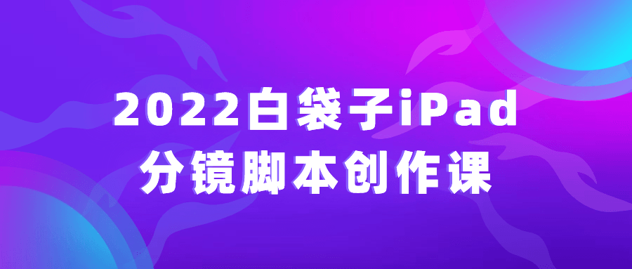 2022白袋子iPad分镜脚本创作课 配图01