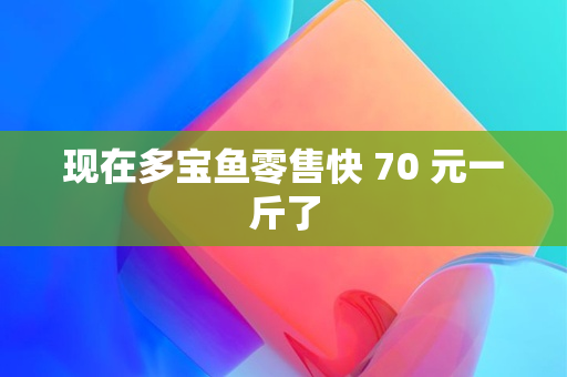 现在多宝鱼零售快 70 元一斤了 配图01