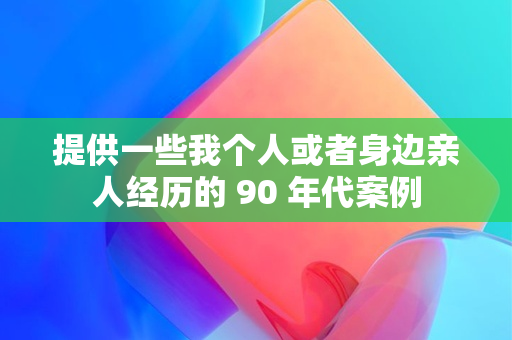 提供一些我个人或者身边亲人经历的 90 年代案例 配图01