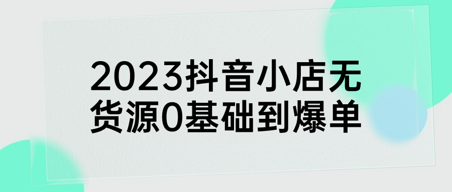 2023抖音小店无货源0基础到爆单 配图01