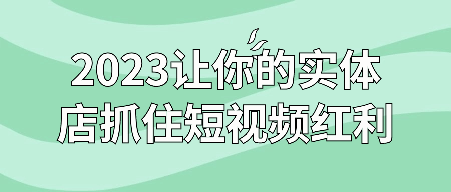 2023让你的实体店抓住短视频红利 配图01